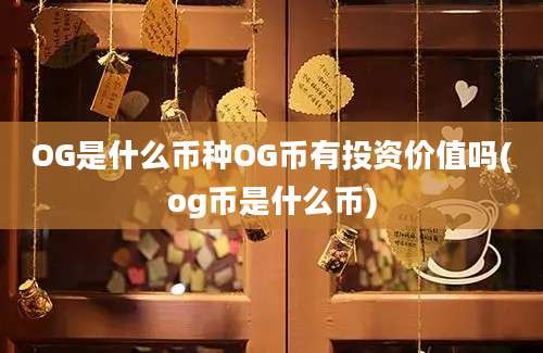 OG是什么币种OG币有投资价值吗(og币是什么币)