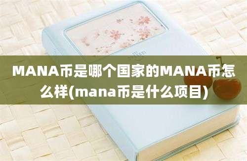 MANA币是哪个国家的MANA币怎么样(mana币是什么项目)