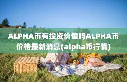 ALPHA币有投资价值吗ALPHA币价格最新消息(alpha币行情)