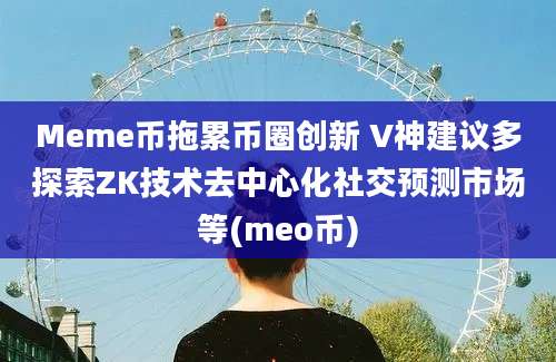 Meme币拖累币圈创新 V神建议多探索ZK技术去中心化社交预测市场等(meo币)