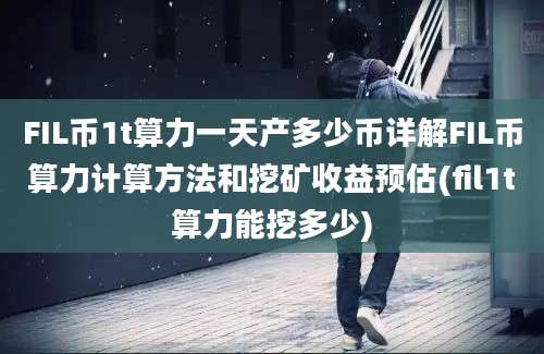 FIL币1t算力一天产多少币详解FIL币算力计算方法和挖矿收益预估(fil1t算力能挖多少)