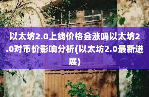 以太坊2.0上线价格会涨吗以太坊2.0对币价影响分析(以太坊2.0最新进展)