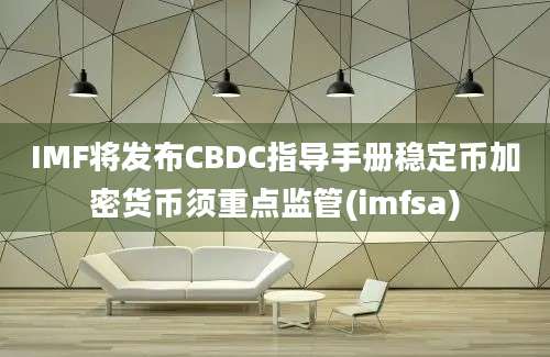 IMF将发布CBDC指导手册稳定币加密货币须重点监管(imfsa)