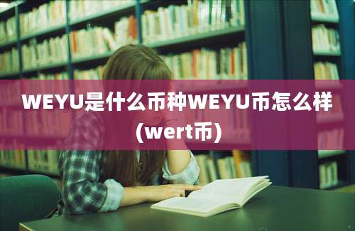 WEYU是什么币种WEYU币怎么样(wert币)