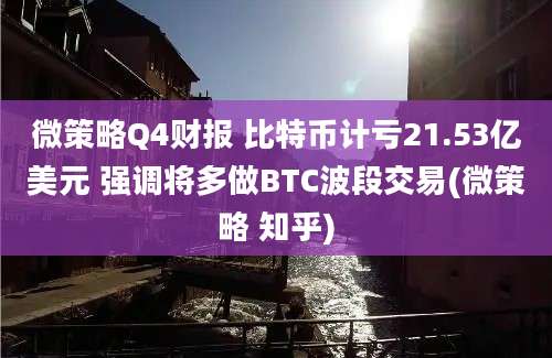 微策略Q4财报 比特币计亏21.53亿美元 强调将多做BTC波段交易(微策略 知乎)