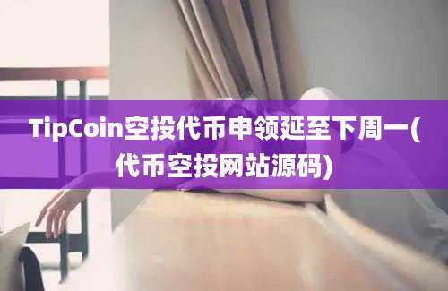 TipCoin空投代币申领延至下周一(代币空投网站源码)