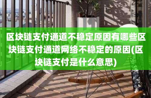 区块链支付通道不稳定原因有哪些区块链支付通道网络不稳定的原因(区块链支付是什么意思)