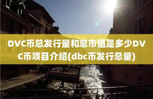 DVC币总发行量和总市值是多少DVC币项目介绍(dbc币发行总量)