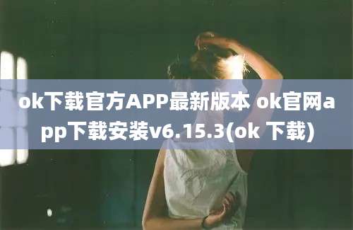 ok下载官方APP最新版本 ok官网app下载安装v6.15.3(ok 下载)