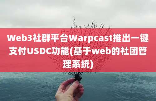 Web3社群平台Warpcast推出一键支付USDC功能(基于web的社团管理系统)