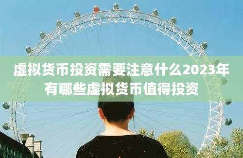 虚拟货币投资需要注意什么2023年有哪些虚拟货币值得投资