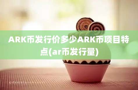 ARK币发行价多少ARK币项目特点(ar币发行量)