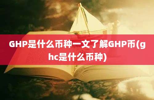 GHP是什么币种一文了解GHP币(ghc是什么币种)