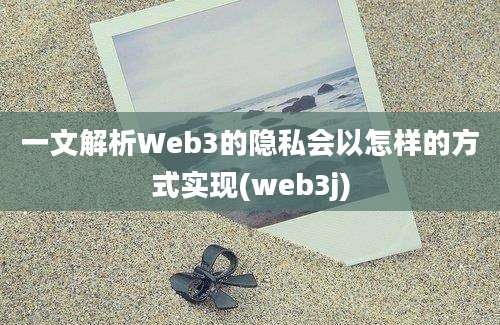 一文解析Web3的隐私会以怎样的方式实现(web3j)