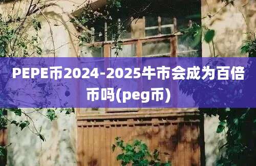 PEPE币2024-2025牛市会成为百倍币吗(peg币)