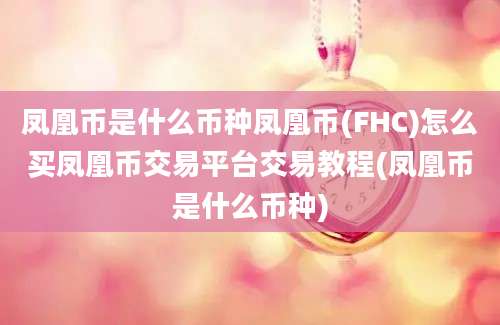 凤凰币是什么币种凤凰币(FHC)怎么买凤凰币交易平台交易教程(凤凰币是什么币种)