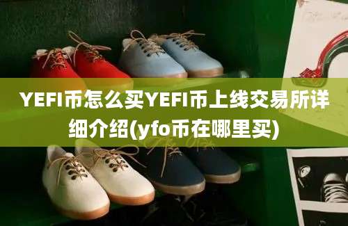 YEFI币怎么买YEFI币上线交易所详细介绍(yfo币在哪里买)