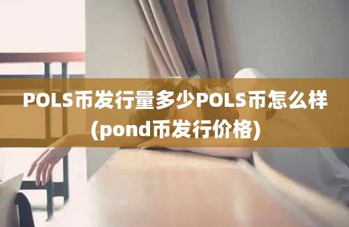 POLS币发行量多少POLS币怎么样(pond币发行价格)