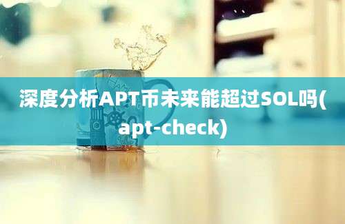 深度分析APT币未来能超过SOL吗(apt-check)