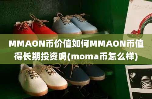 MMAON币价值如何MMAON币值得长期投资吗(moma币怎么样)