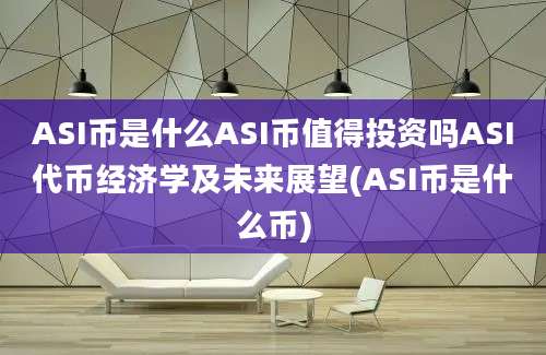 ASI币是什么ASI币值得投资吗ASI代币经济学及未来展望(ASI币是什么币)