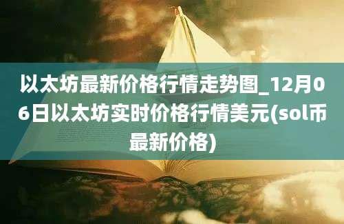 以太坊最新价格行情走势图_12月06日以太坊实时价格行情美元(sol币最新价格)