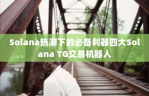 Solana热潮下的必备利器四大Solana TG交易机器人