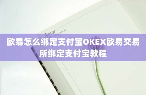 欧易怎么绑定支付宝OKEX欧易交易所绑定支付宝教程