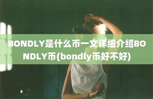 BONDLY是什么币一文详细介绍BONDLY币(bondly币好不好)