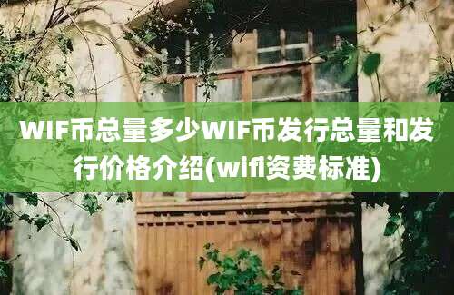 WIF币总量多少WIF币发行总量和发行价格介绍(wifi资费标准)