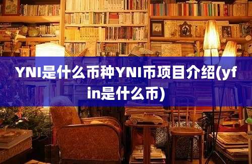 YNI是什么币种YNI币项目介绍(yfin是什么币)