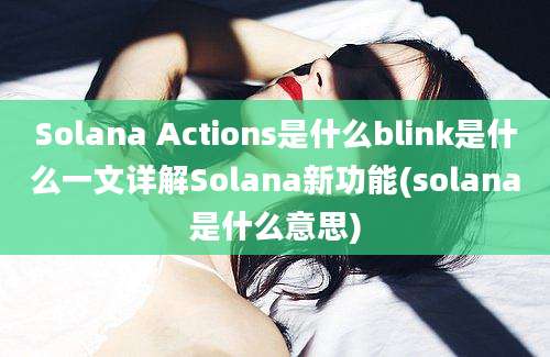 Solana Actions是什么blink是什么一文详解Solana新功能(solana是什么意思)