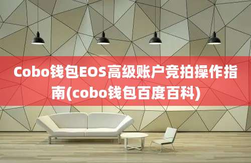 Cobo钱包EOS高级账户竞拍操作指南(cobo钱包百度百科)