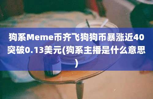 狗系Meme币齐飞狗狗币暴涨近40突破0.13美元(狗系主播是什么意思)