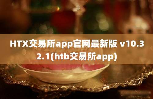 HTX交易所app官网最新版 v10.32.1(htb交易所app)