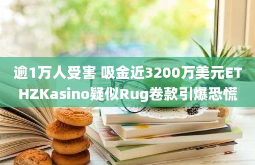 逾1万人受害 吸金近3200万美元ETHZKasino疑似Rug卷款引爆恐慌