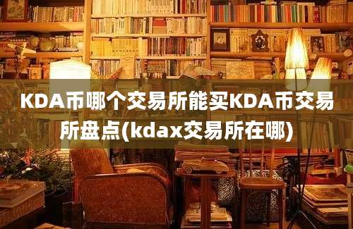 KDA币哪个交易所能买KDA币交易所盘点(kdax交易所在哪)