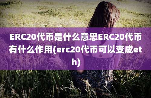 ERC20代币是什么意思ERC20代币有什么作用(erc20代币可以变成eth)