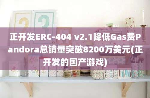 正开发ERC-404 v2.1降低Gas费Pandora总销量突破8200万美元(正开发的国产游戏)