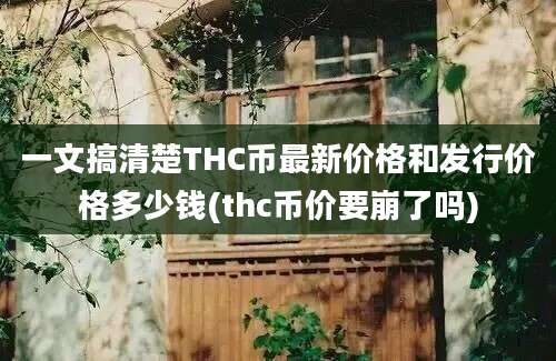 一文搞清楚THC币最新价格和发行价格多少钱(thc币价要崩了吗)