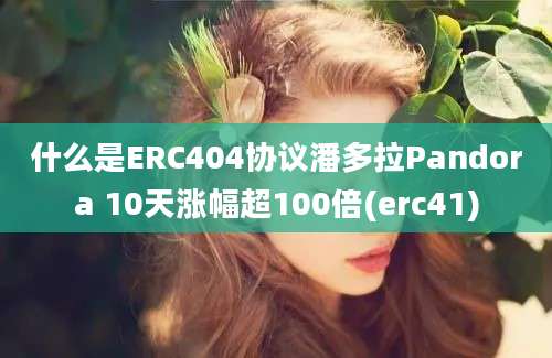 什么是ERC404协议潘多拉Pandora 10天涨幅超100倍(erc41)