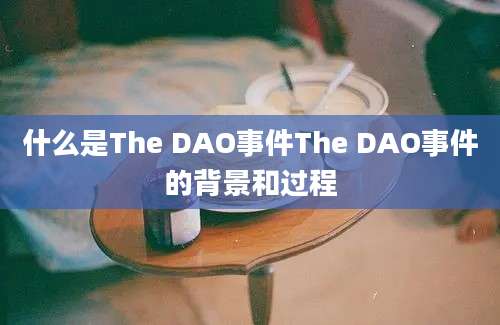 什么是The DAO事件The DAO事件的背景和过程