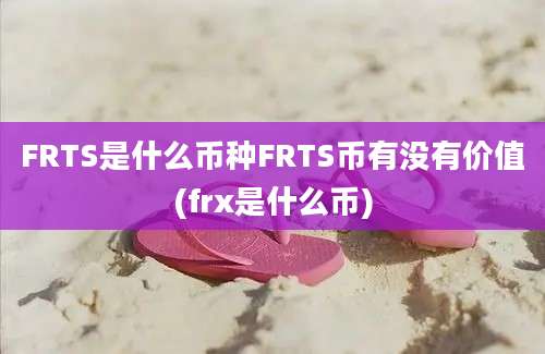 FRTS是什么币种FRTS币有没有价值(frx是什么币)