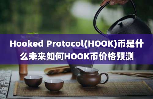 Hooked Protocol(HOOK)币是什么未来如何HOOK币价格预测