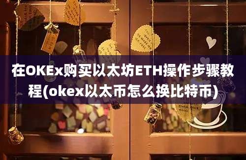 在OKEx购买以太坊ETH操作步骤教程(okex以太币怎么换比特币)