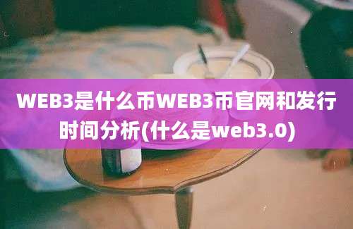 WEB3是什么币WEB3币官网和发行时间分析(什么是web3.0)