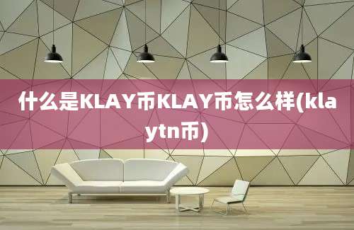 什么是KLAY币KLAY币怎么样(klaytn币)