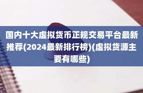 国内十大虚拟货币正规交易平台最新推荐(2024最新排行榜)(虚拟货源主要有哪些)