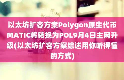 以太坊扩容方案Polygon原生代币MATIC将转换为POL9月4日主网升级(以太坊扩容方案综述用你听得懂的方式)