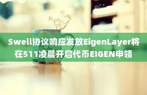 Swell协议响应发放EigenLayer将在511凌晨开启代币EIGEN申领